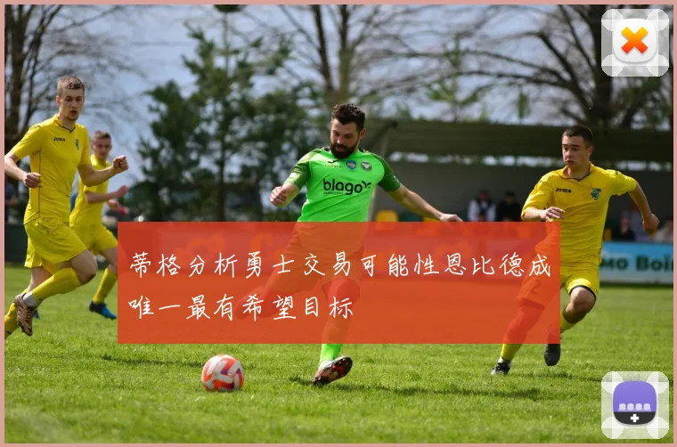蒂格分析勇士交易可能性恩比德成唯一最有希望目标