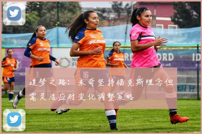 追梦之路：米奇坚持福克斯理念但需灵活应对变化调整策略
