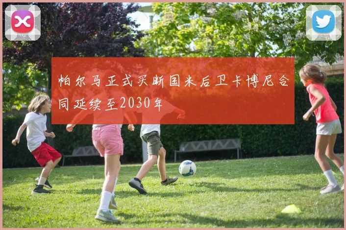帕尔马正式买断国米后卫卡博尼合同延续至2030年