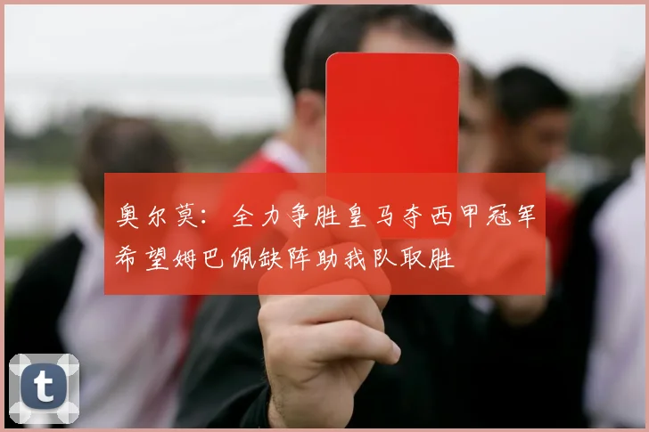 奥尔莫：全力争胜皇马夺西甲冠军希望姆巴佩缺阵助我队取胜