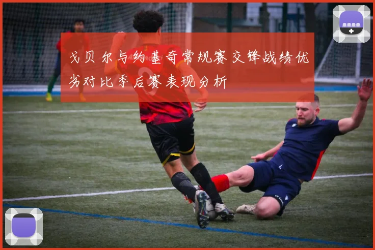 戈贝尔与约基奇常规赛交锋战绩优劣对比季后赛表现分析