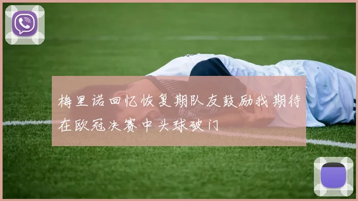 梅里诺回忆恢复期队友鼓励我期待在欧冠决赛中头球破门