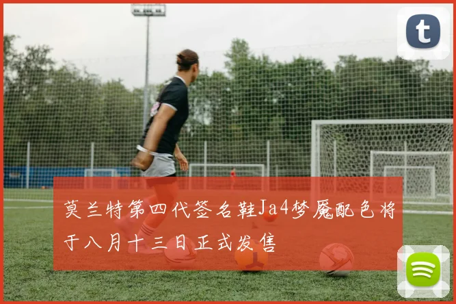 莫兰特第四代签名鞋Ja4梦魇配色将于八月十三日正式发售