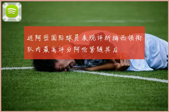 迈阿密国际球员表现评析梅西领衔队内最高评分阿伦紧随其后