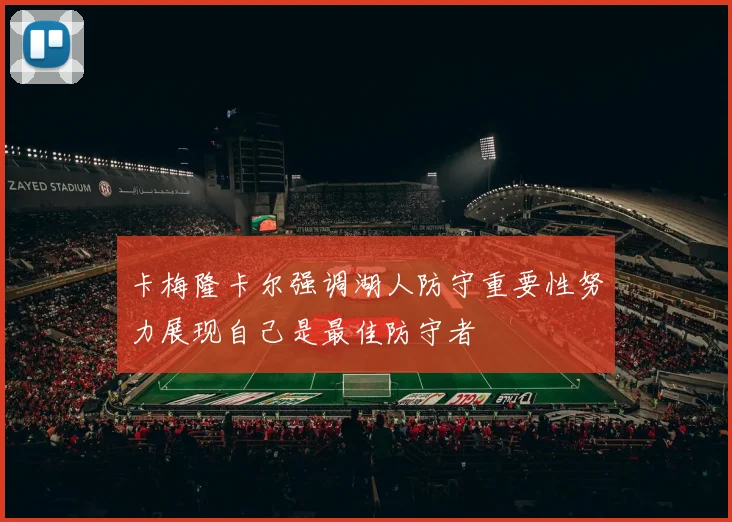 卡梅隆卡尔强调湖人防守重要性努力展现自己是最佳防守者