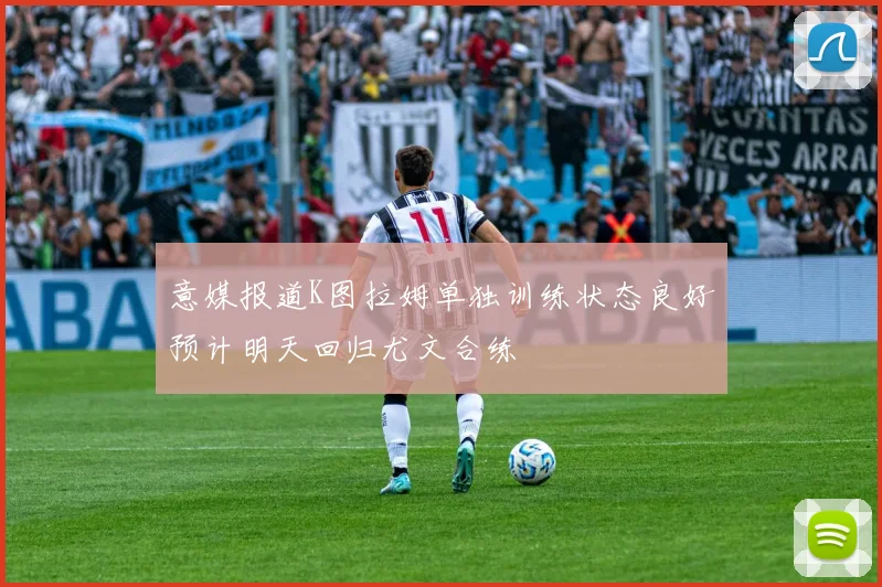 意媒报道K图拉姆单独训练状态良好预计明天回归尤文合练